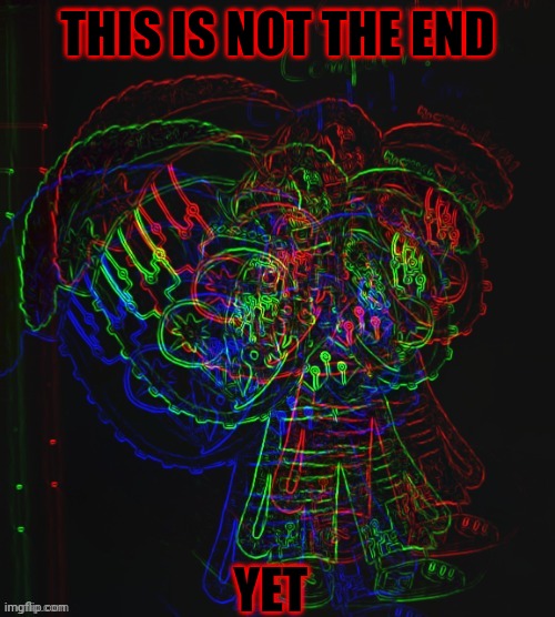 Computer! Sans Error Form | THIS IS NOT THE END YET | image tagged in computer sans error form | made w/ Imgflip meme maker