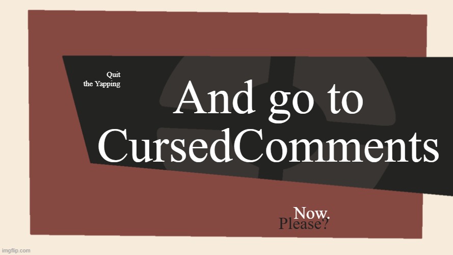 Meet the <Blank> | Quit the Yapping And go to CursedComments Now. Please? | image tagged in meet the blank | made w/ Imgflip meme maker