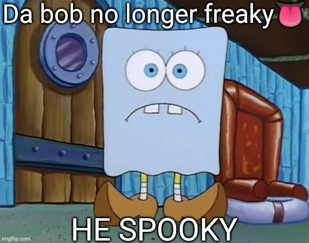 Da Bob | Da bob no longer freaky? HE SPOOKY | image tagged in da bob | made w/ Imgflip meme maker