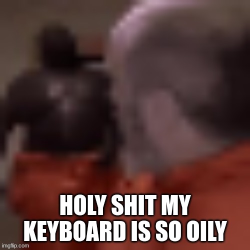 Now you better hang up that computer call | HOLY SHIT MY KEYBOARD IS SO OILY | image tagged in now you better hang up that computer call | made w/ Imgflip meme maker