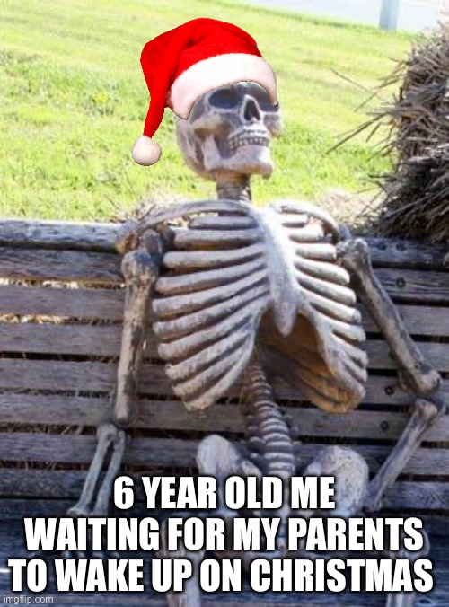 Just wake up! | 6 YEAR OLD ME WAITING FOR MY PARENTS TO WAKE UP ON CHRISTMAS | image tagged in memes,waiting skeleton | made w/ Imgflip meme maker