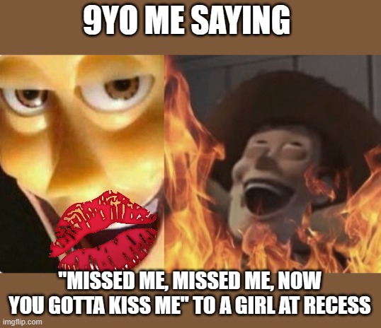 she broke up with me after lunch | 9YO ME SAYING; "MISSED ME, MISSED ME, NOW YOU GOTTA KISS ME" TO A GIRL AT RECESS | image tagged in satanic woody no spacing | made w/ Imgflip meme maker