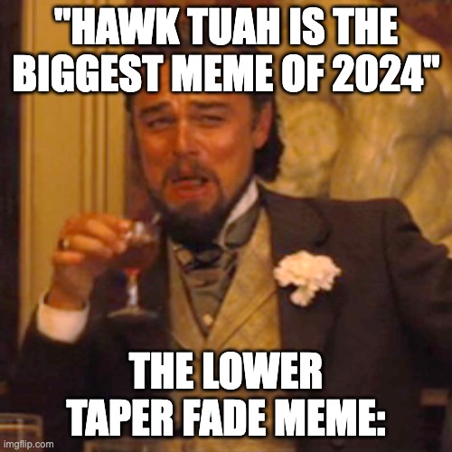 lower taper fade | "HAWK TUAH IS THE BIGGEST MEME OF 2024"; THE LOWER TAPER FADE MEME: | image tagged in memes,laughing leo | made w/ Imgflip meme maker