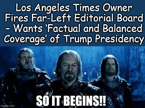 Revamping the propaganda machine before the next election | Los Angeles Times Owner Fires Far-Left Editorial Board – Wants ‘Factual and Balanced Coverage’ of Trump Presidency; SO IT BEGINS!! | image tagged in and so it begins,msm propaganda machine,needs an overhaul,same lies new format | made w/ Imgflip meme maker