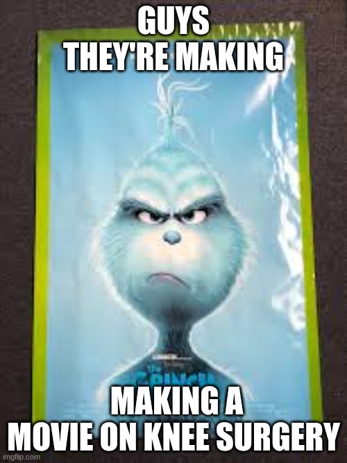 NO WAY | GUYS THEY'RE MAKING; MAKING A MOVIE ON KNEE SURGERY | image tagged in gifs,memes,funny,shitpost,knee surgery,the grinch | made w/ Imgflip meme maker