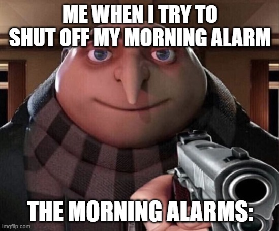 Gru Gun | ME WHEN I TRY TO SHUT OFF MY MORNING ALARM; THE MORNING ALARMS: | image tagged in gru gun,alarm clock,morning | made w/ Imgflip meme maker