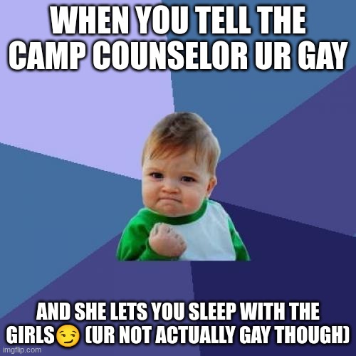 Success Kid | WHEN YOU TELL THE CAMP COUNSELOR UR GAY; AND SHE LETS YOU SLEEP WITH THE GIRLS😏 (UR NOT ACTUALLY GAY THOUGH) | image tagged in memes,success kid | made w/ Imgflip meme maker