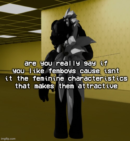 backroom template | are you really gay if you like femboys cause isnt it the feminine characteristics that makes them attractive | image tagged in backroom template | made w/ Imgflip meme maker