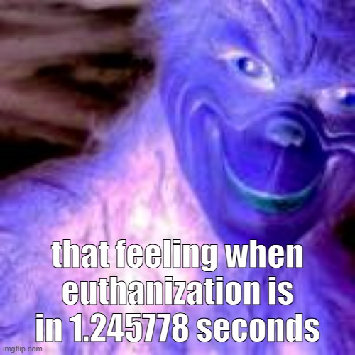 that feeling when euthanization is in 1.245778 seconds | made w/ Imgflip meme maker