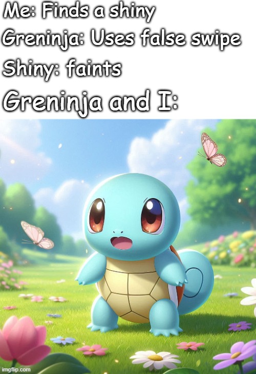 Surprised squirtle | Me: Finds a shiny; Greninja: Uses false swipe; Shiny: faints; Greninja and I: | image tagged in surprised squirtle,pokemon,shiny | made w/ Imgflip meme maker