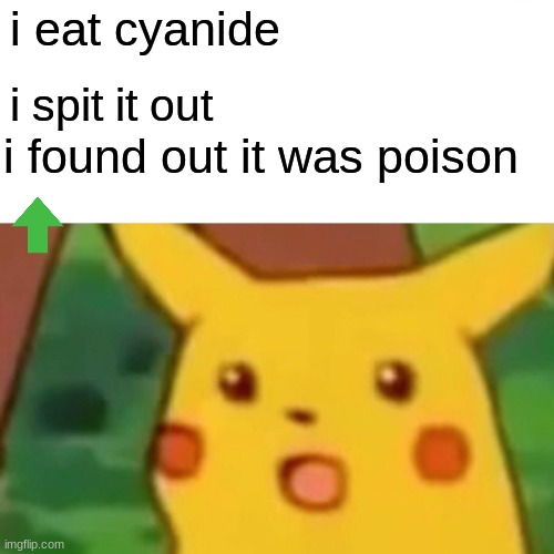 actual scarring experience | i eat cyanide; i spit it out; i found out it was poison | image tagged in memes,surprised pikachu | made w/ Imgflip meme maker