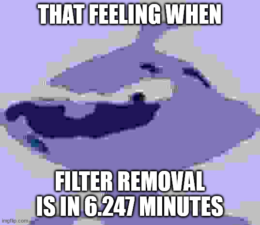 Blue Grinch | THAT FEELING WHEN; FILTER REMOVAL IS IN 6.247 MINUTES | image tagged in blue grinch | made w/ Imgflip meme maker