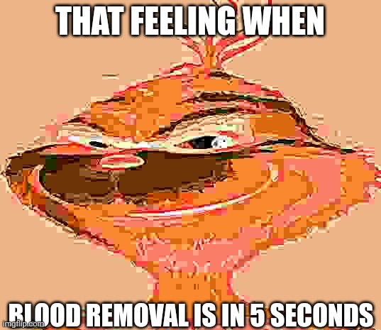 Demon grinch | THAT FEELING WHEN; BLOOD REMOVAL IS IN 5 SECONDS | image tagged in blue grinch | made w/ Imgflip meme maker