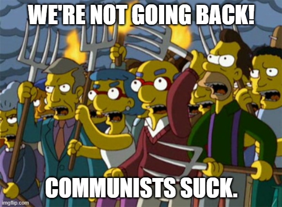 Damn straight. Take your blue bracelets and move. | WE'RE NOT GOING BACK! COMMUNISTS SUCK. | image tagged in simpsons mob | made w/ Imgflip meme maker