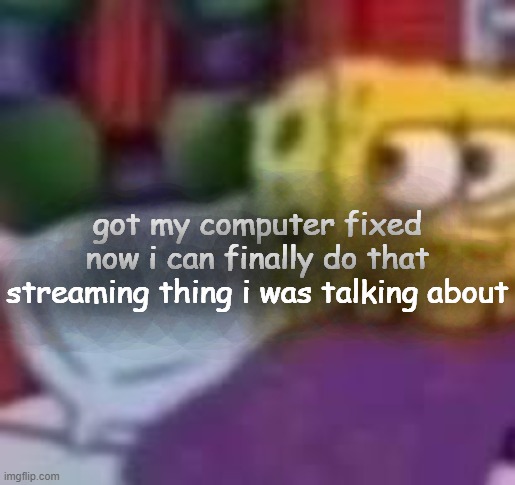 dude. | got my computer fixed now i can finally do that streaming thing i was talking about | image tagged in dude | made w/ Imgflip meme maker