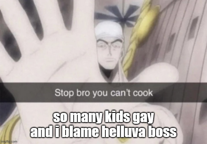 Stop bro you can't cook | so many kids gay and i blame helluva boss | image tagged in stop bro you can't cook | made w/ Imgflip meme maker