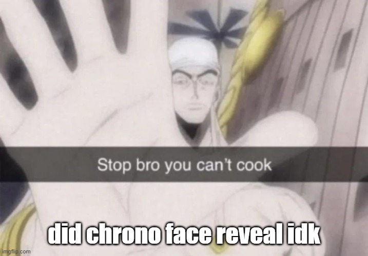 Stop bro you can't cook | did chrono face reveal idk | image tagged in stop bro you can't cook | made w/ Imgflip meme maker