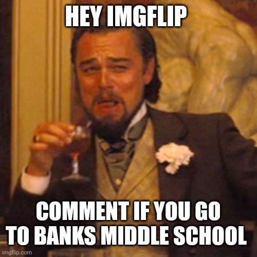 6th grade specifically | HEY IMGFLIP; COMMENT IF YOU GO TO BANKS MIDDLE SCHOOL | image tagged in memes,laughing leo | made w/ Imgflip meme maker