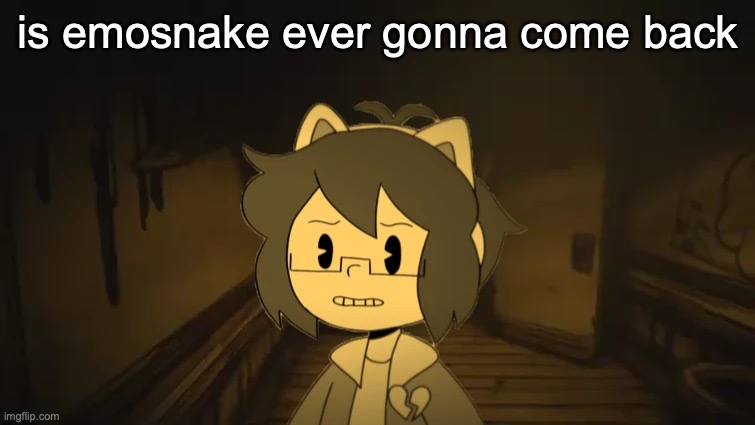 Kel in Batim | is emosnake ever gonna come back | image tagged in kel in batim | made w/ Imgflip meme maker