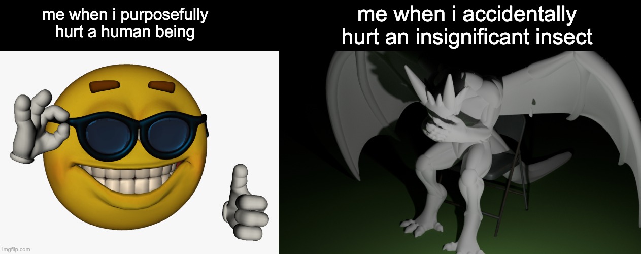 me when i accidentally hurt an insignificant insect; me when i purposefully hurt a human being | made w/ Imgflip meme maker