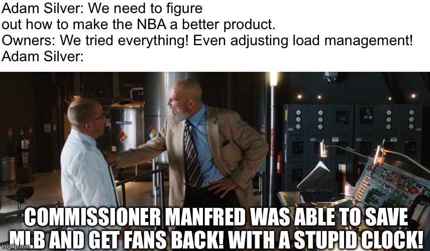 Poor NBA | Adam Silver: We need to figure out how to make the NBA a better product.
Owners: We tried everything! Even adjusting load management!
Adam Silver:; COMMISSIONER MANFRED WAS ABLE TO SAVE MLB AND GET FANS BACK! WITH A STUPID CLOCK! | image tagged in obadiah tony stark build it in a cave,mlb baseball | made w/ Imgflip meme maker