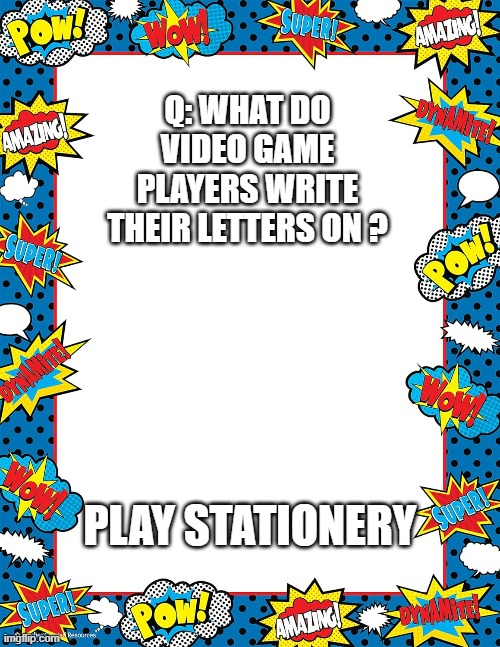 memes by Brad - What do video gamers write their letter on? Play Stationery. | Q: WHAT DO VIDEO GAME PLAYERS WRITE THEIR LETTERS ON ? PLAY STATIONERY | image tagged in funny,gaming,video games,computer,humor,letters | made w/ Imgflip meme maker