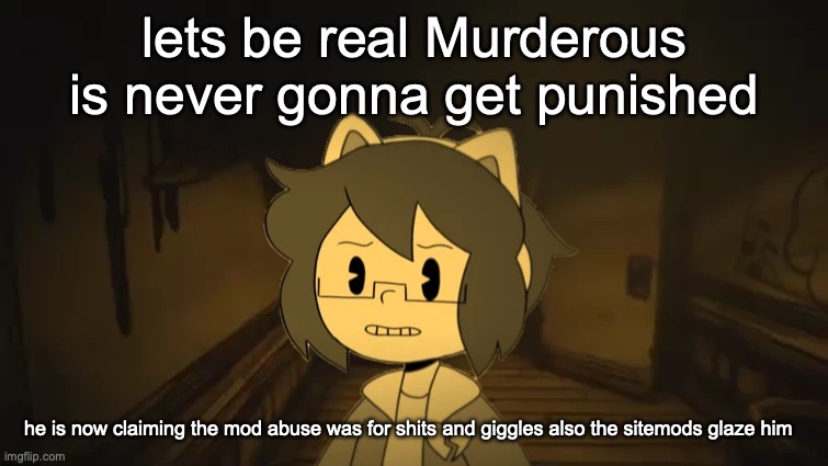 what_are_you 2.0 | lets be real Murderous is never gonna get punished; he is now claiming the mod abuse was for shits and giggles also the sitemods glaze him | image tagged in kel in batim | made w/ Imgflip meme maker