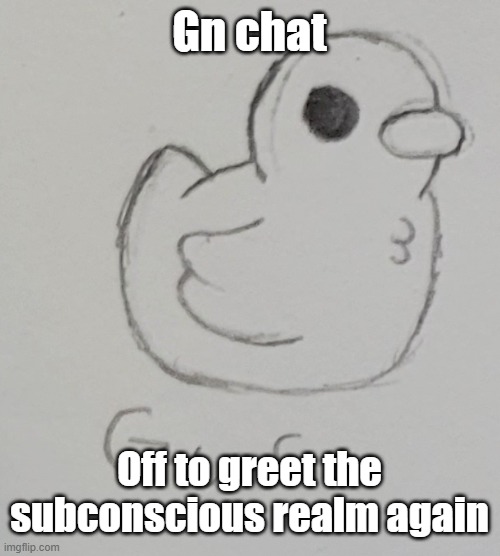 imma work on an announcement temp (HOPEFULLY) tomorrow | Gn chat; Off to greet the subconscious realm again | image tagged in gus the duck | made w/ Imgflip meme maker