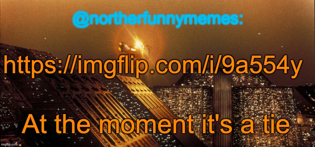 northerfunnymemes announcement template | https://imgflip.com/i/9a554y; At the moment it's a tie | image tagged in northerfunnymemes announcement template | made w/ Imgflip meme maker