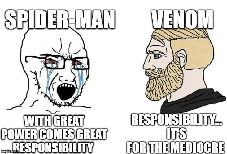 Soyboy Vs Yes Chad | SPIDER-MAN; VENOM; RESPONSIBILITY...
IT'S FOR THE MEDIOCRE; WITH GREAT POWER COMES GREAT RESPONSIBILITY | image tagged in soyboy vs yes chad,venom,spiderman,responsibility,sony,memes | made w/ Imgflip meme maker