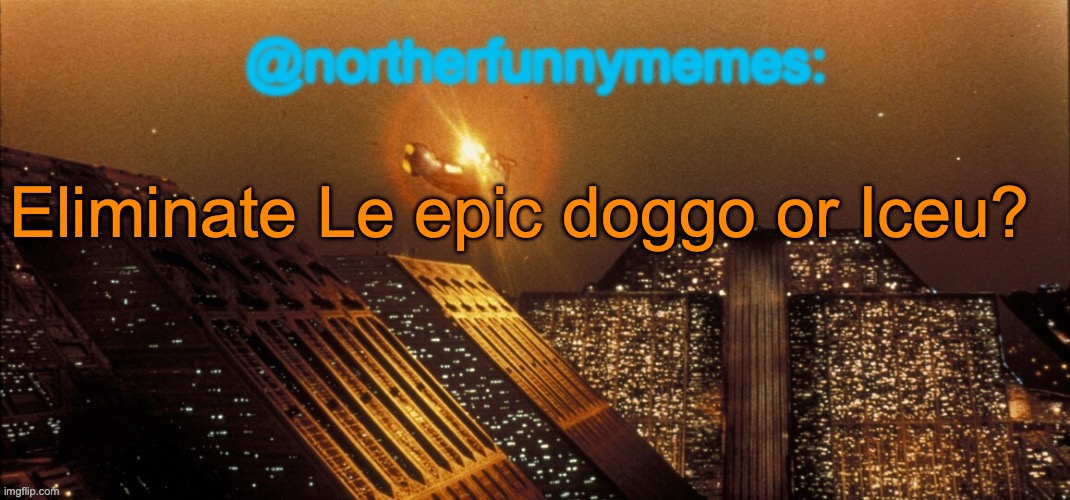 northerfunnymemes announcement template | Eliminate Le epic doggo or Iceu? | image tagged in northerfunnymemes announcement template | made w/ Imgflip meme maker