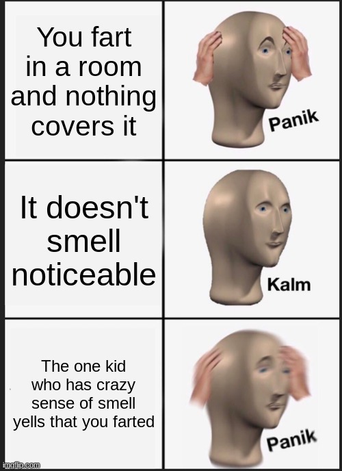 Panik Kalm Panik | You fart in a room and nothing covers it; It doesn't smell noticeable; The one kid who has crazy sense of smell yells that you farted | image tagged in memes,panik kalm panik | made w/ Imgflip meme maker