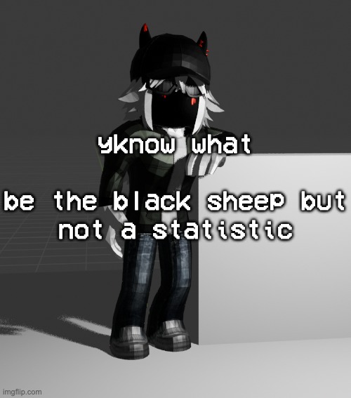 if i kill myself then im just another added to the list of trans mfs who killed themselves i cant do that | yknow what
 
be the black sheep but not a statistic | image tagged in template | made w/ Imgflip meme maker