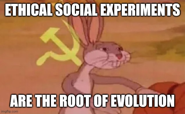 /Poetry | ETHICAL SOCIAL EXPERIMENTS; ARE THE ROOT OF EVOLUTION | image tagged in bugs bunny communist | made w/ Imgflip meme maker