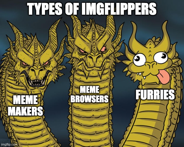 All the boys hate furries | TYPES OF IMGFLIPPERS; MEME BROWSERS; FURRIES; MEME MAKERS | image tagged in three-headed dragon,funny,funny memes,imgflip users,so true memes | made w/ Imgflip meme maker