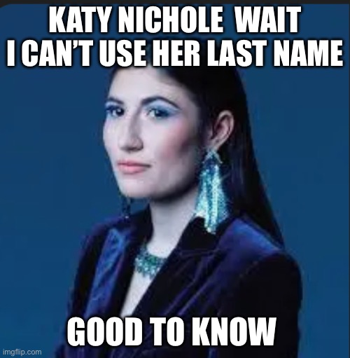 Don’t use her last name | KATY NICHOLE  WAIT I CAN’T USE HER LAST NAME; GOOD TO KNOW | made w/ Imgflip meme maker