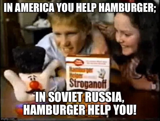 Hamburger Helper Russian Reversal | IN AMERICA YOU HELP HAMBURGER;; IN SOVIET RUSSIA, HAMBURGER HELP YOU! | image tagged in funny | made w/ Imgflip meme maker