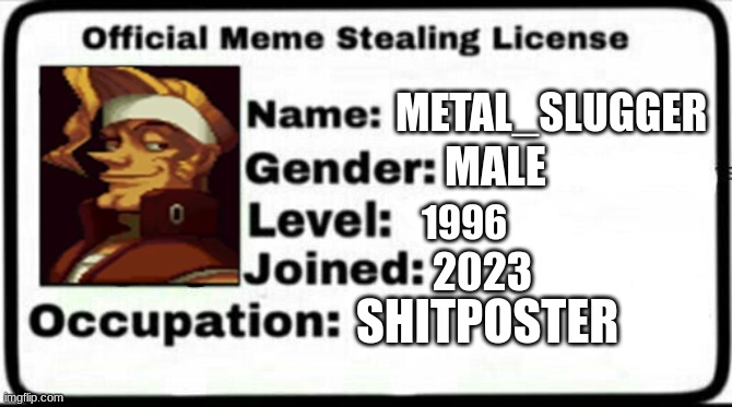 Meme Stealing License | METAL_SLUGGER MALE 1996 2023 SHITPOSTER | image tagged in meme stealing license | made w/ Imgflip meme maker