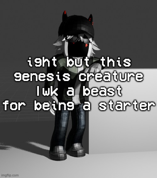 get poisoned by t h e f o g stupid bozo | ight but this genesis creature lwk a beast for being a starter | image tagged in template | made w/ Imgflip meme maker