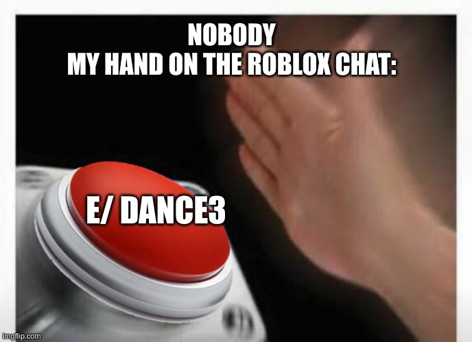 Red Button Hand | NOBODY
MY HAND ON THE ROBLOX CHAT:; E/ DANCE3 | image tagged in red button hand | made w/ Imgflip meme maker