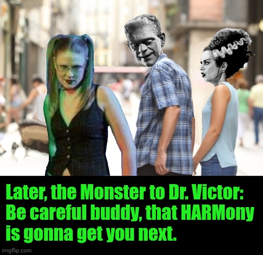 Later, the Monster to Dr. Victor: 
Be careful buddy, that HARMony 
is gonna get you next. | image tagged in funny memes | made w/ Imgflip meme maker