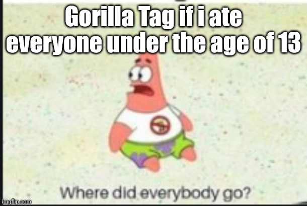 alone patrick | Gorilla Tag if i ate everyone under the age of 13 | image tagged in alone patrick | made w/ Imgflip meme maker