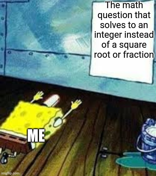 Quadratic equations suck | The math question that solves to an integer instead of a square root or fraction; ME | image tagged in spongebob worship | made w/ Imgflip meme maker