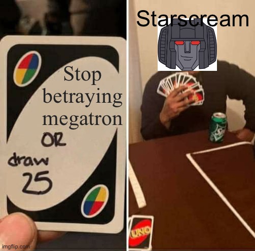 Bro is determined | Starscream; Stop betraying megatron | image tagged in memes,uno draw 25 cards | made w/ Imgflip meme maker