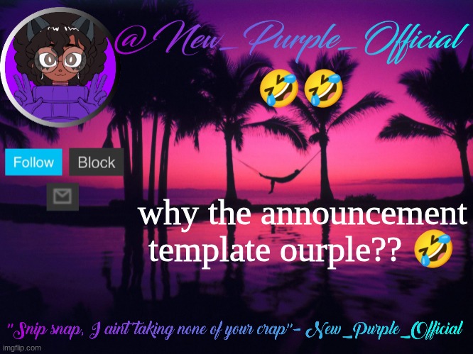 ourple's announcement temp 3 | 🤣🤣; why the announcement template ourple?? 🤣 | image tagged in purple's announcement temp 3 | made w/ Imgflip meme maker