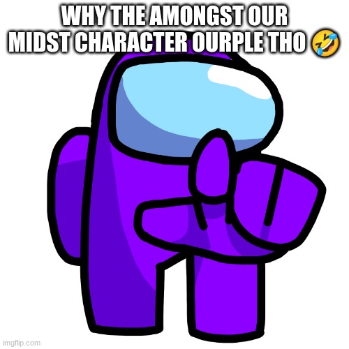 ourple pointer amongst our midst | WHY THE AMONGST OUR MIDST CHARACTER OURPLE THO 🤣 | image tagged in purple pointer among us | made w/ Imgflip meme maker