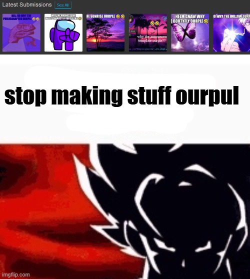 i saw what you deleted | stop making stuff ourpul | image tagged in i saw what you deleted | made w/ Imgflip meme maker