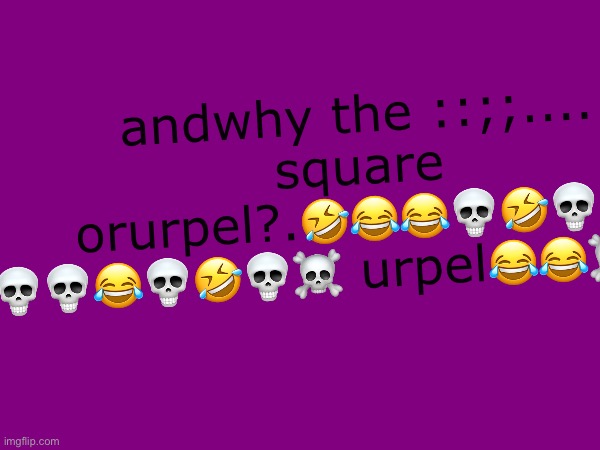 youhaveyouaveqpyouabs: shuttheufk  up about the FUCKING COLOR YOUNEPICE OF | andwhy the ::;;.... square orurpel?.🤣😂😂💀🤣💀😂 💀💀😂💀🤣💀☠️ urpel😂😂☠️🤣💀 | made w/ Imgflip meme maker