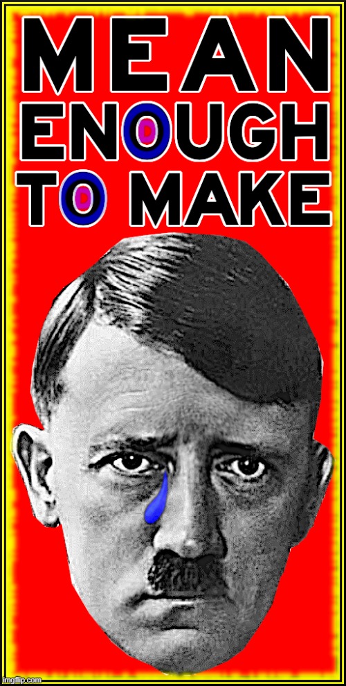 MEAN CRY | MEAN ENOUGH TO MAKE HITLER CRY | image tagged in mean,make,hitler,cry,sad,depressed | made w/ Imgflip meme maker