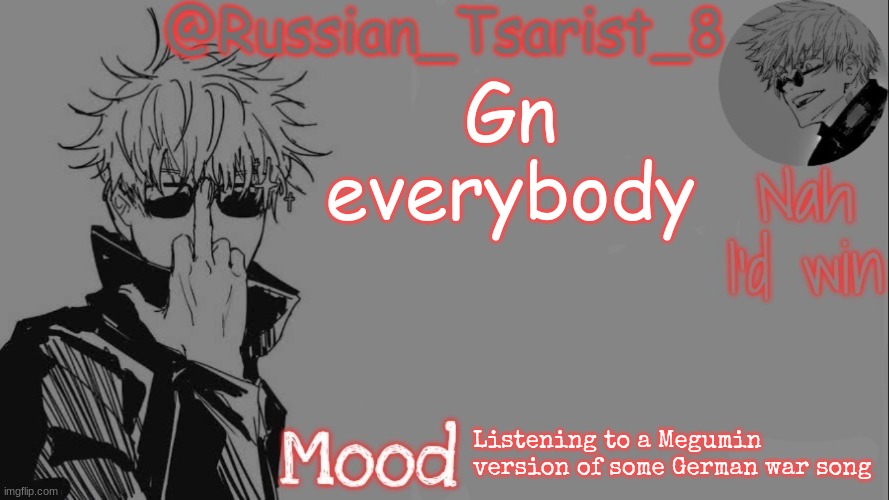 Russian_Tsarist_8 announcement temp (Thanks, Gojo-Satoru) | Gn everybody; Listening to a Megumin version of some German war song | image tagged in russian_tsarist_8 announcement temp thanks gojo-satoru | made w/ Imgflip meme maker